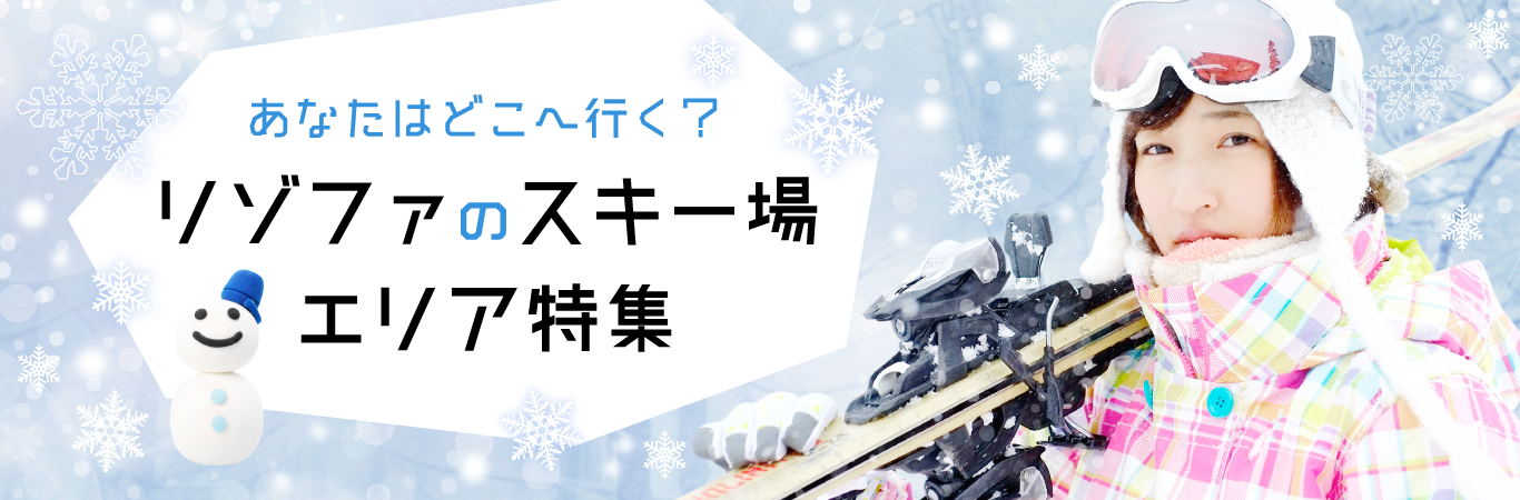 あなたはどこへ行く？リゾファのスキー場エリア特集